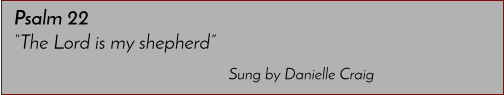 Sung by Danielle Craig Psalm 22 �The Lord is my shepherd�