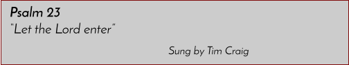 Sung by Tim Craig Psalm 23 �Let the Lord enter�