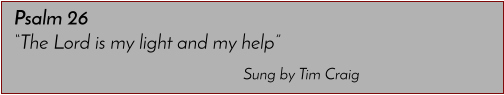 Sung by Tim Craig Psalm 26 �The Lord is my light and my help�