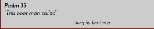 Sung by Tim Craig Psalm 33 �This poor man called�
