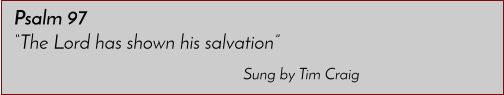 Sung by Tim Craig Psalm 97 �The Lord has shown his salvation�