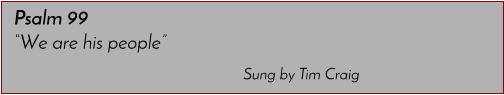Sung by Tim Craig Psalm 99 �We are his people�