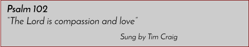 Sung by Tim Craig Psalm 102 �The Lord is compassion and love�